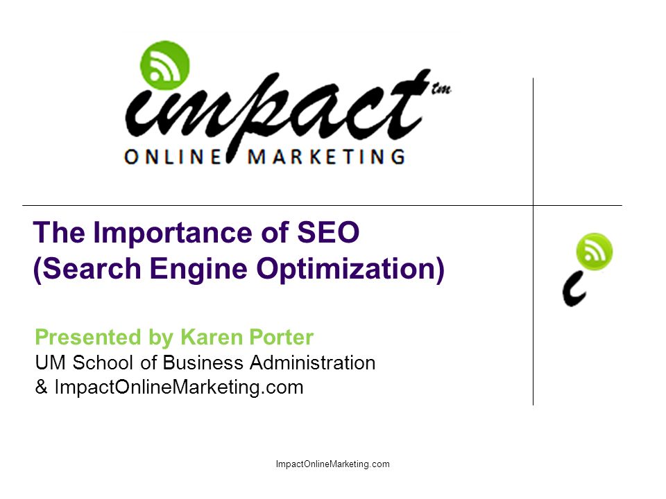 Presented by Karen Porter UM School of Business Administration & ImpactOnlineMarketing.com The Importance of SEO (Search Engine Optimization) ImpactOnlineMarketing.com