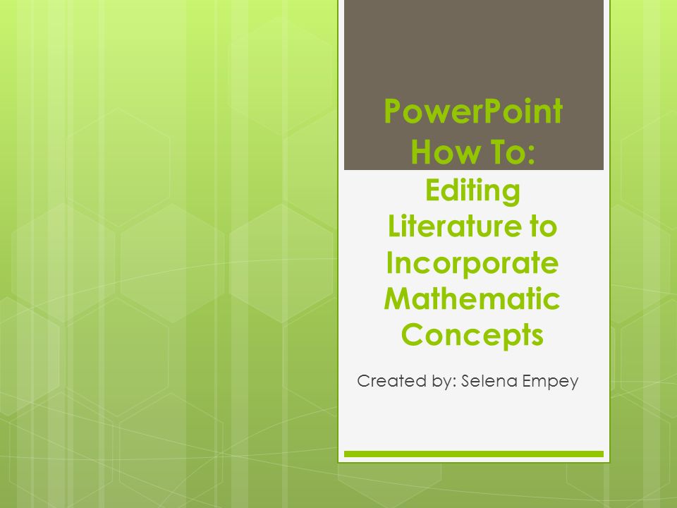 PowerPoint How To: Editing Literature to Incorporate Mathematic Concepts Created by: Selena Empey