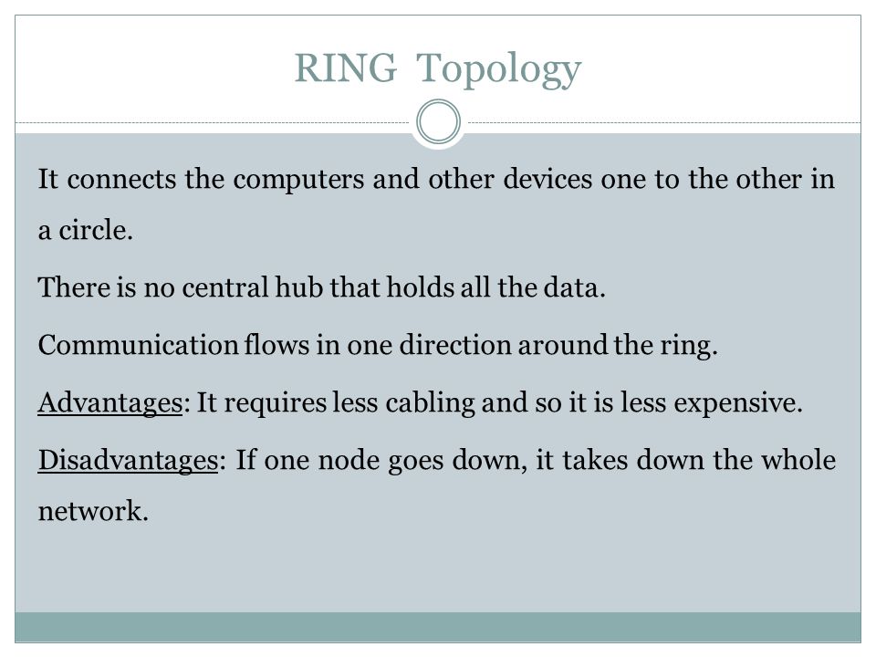RING Topology It connects the computers and other devices one to the other in a circle.