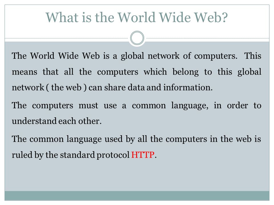 What is the World Wide Web. The World Wide Web is a global network of computers.