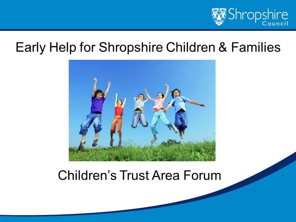 Early Help for Shropshire Children & Families Children’s Trust Area Forum