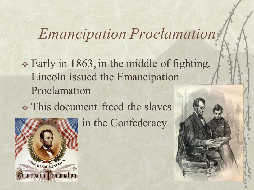 Emancipation Proclamation  Early in 1863, in the middle of fighting, Lincoln issued the Emancipation Proclamation  This document freed the slaves  in the Confederacy