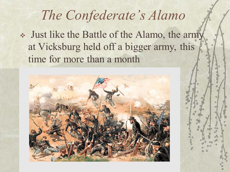 The Confederate’s Alamo  Just like the Battle of the Alamo, the army at Vicksburg held off a bigger army, this time for more than a month