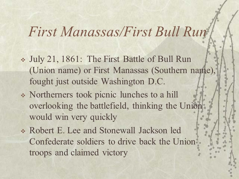 First Manassas/First Bull Run  July 21, 1861: The First Battle of Bull Run (Union name) or First Manassas (Southern name), fought just outside Washington D.C.