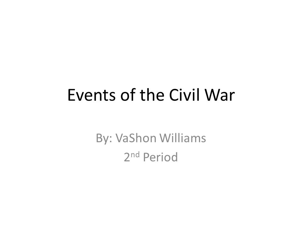 Events of the Civil War By: VaShon Williams 2 nd Period
