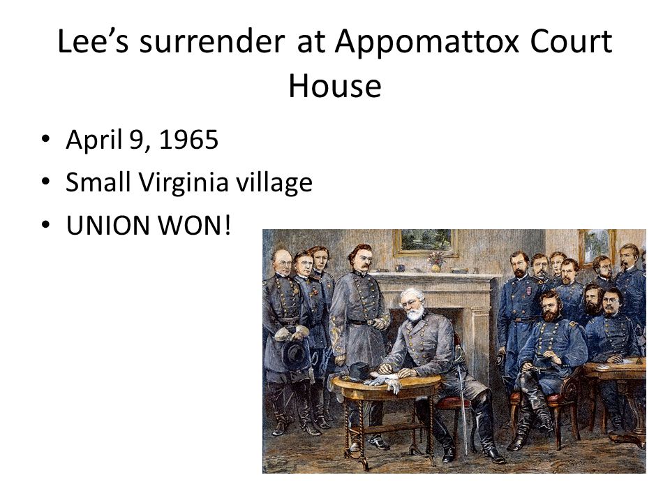 Lee’s surrender at Appomattox Court House April 9, 1965 Small Virginia village UNION WON!