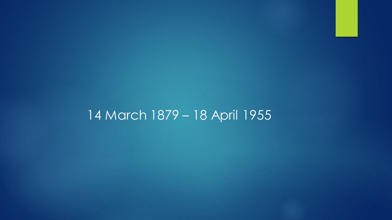 14 March 1879 – 18 April 1955