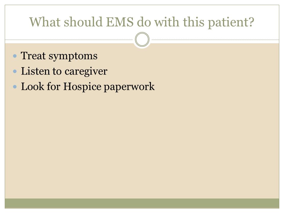 What should EMS do with this patient Treat symptoms Listen to caregiver Look for Hospice paperwork