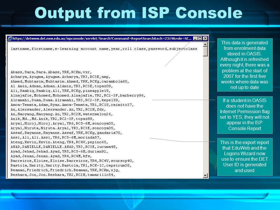 Output from ISP Console This is the export report that EduWeb and the Logons Wizard now use to ensure the DET User ID is generated and used This data is generated from enrolment data stored in OASIS.