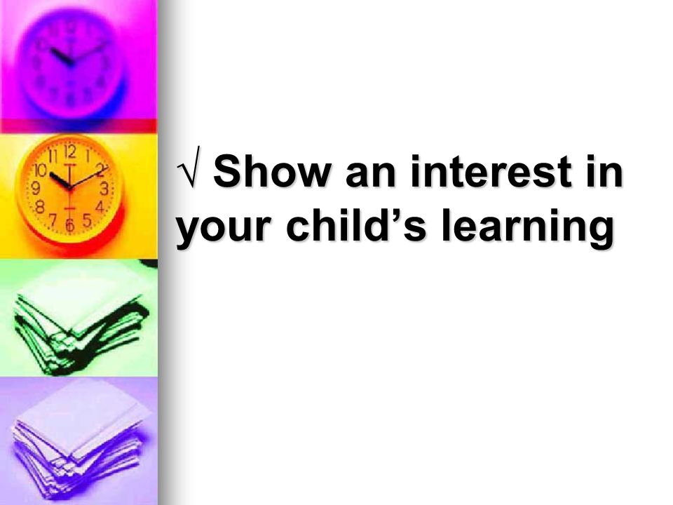 √ Show an interest in your child’s learning