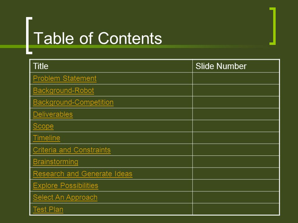 Table of Contents TitleSlide Number Problem Statement Background-Robot Background-Competition Deliverables Scope Timeline Criteria and Constraints Brainstorming Research and Generate Ideas Explore Possibilities Select An Approach Test Plan
