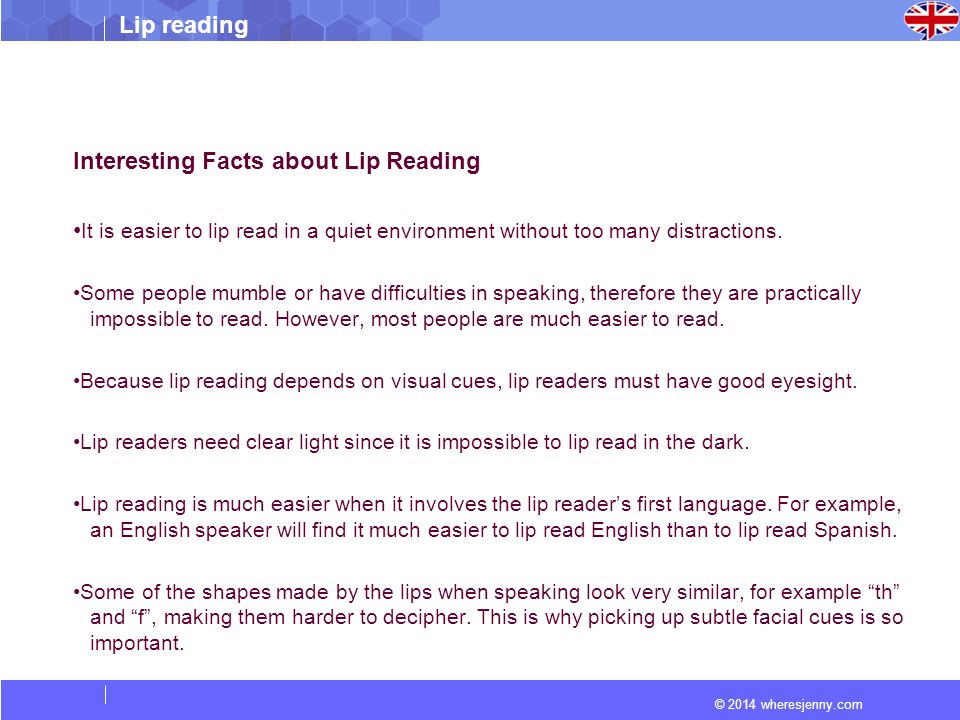 © 2014 wheresjenny.com Lip reading Interesting Facts about Lip Reading It is easier to lip read in a quiet environment without too many distractions.