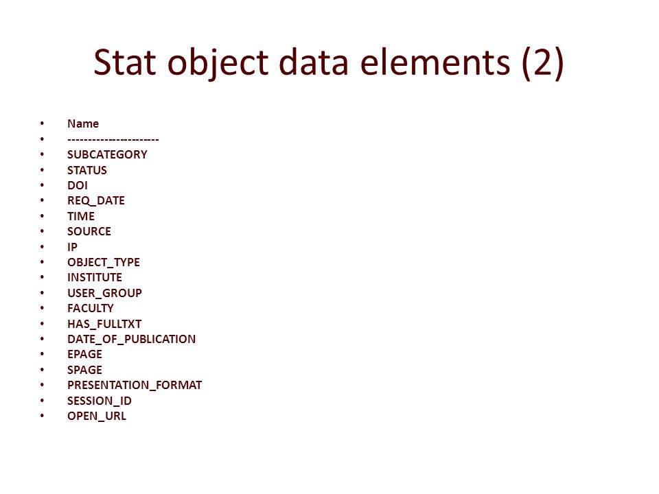 Stat object data elements (2) Name SUBCATEGORY STATUS DOI REQ_DATE TIME SOURCE IP OBJECT_TYPE INSTITUTE USER_GROUP FACULTY HAS_FULLTXT DATE_OF_PUBLICATION EPAGE SPAGE PRESENTATION_FORMAT SESSION_ID OPEN_URL