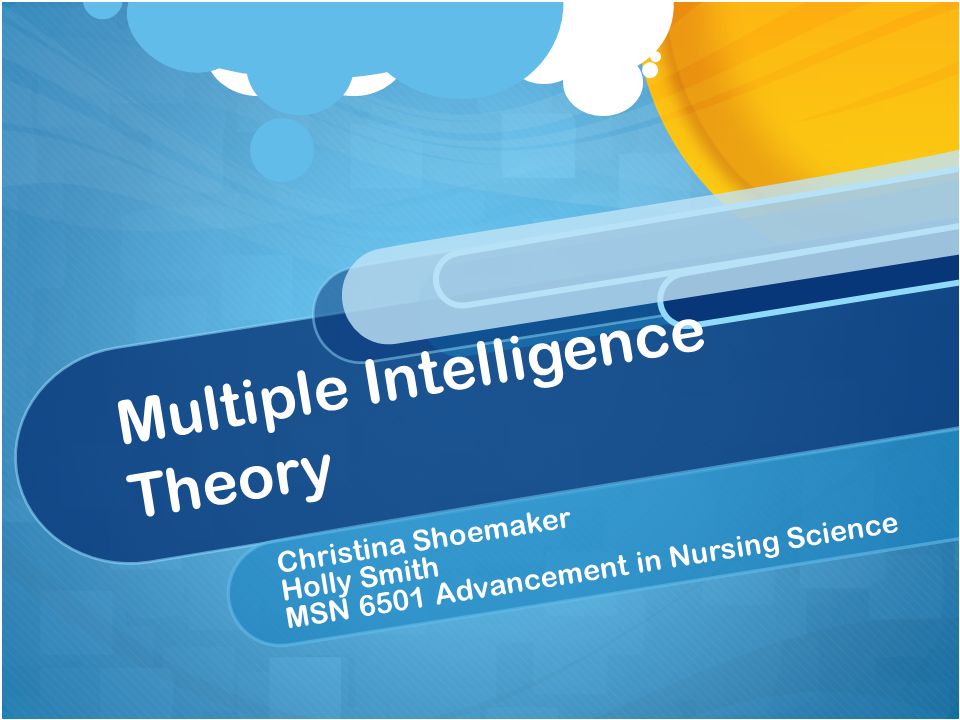 Multiple Intelligence Theory Christina Shoemaker Holly Smith MSN 6501 Advancement in Nursing Science