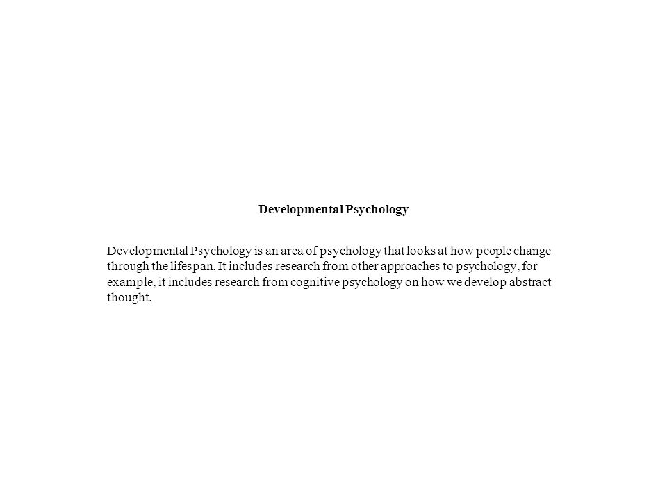 Developmental Psychology Developmental Psychology is an area of psychology that looks at how people change through the lifespan.