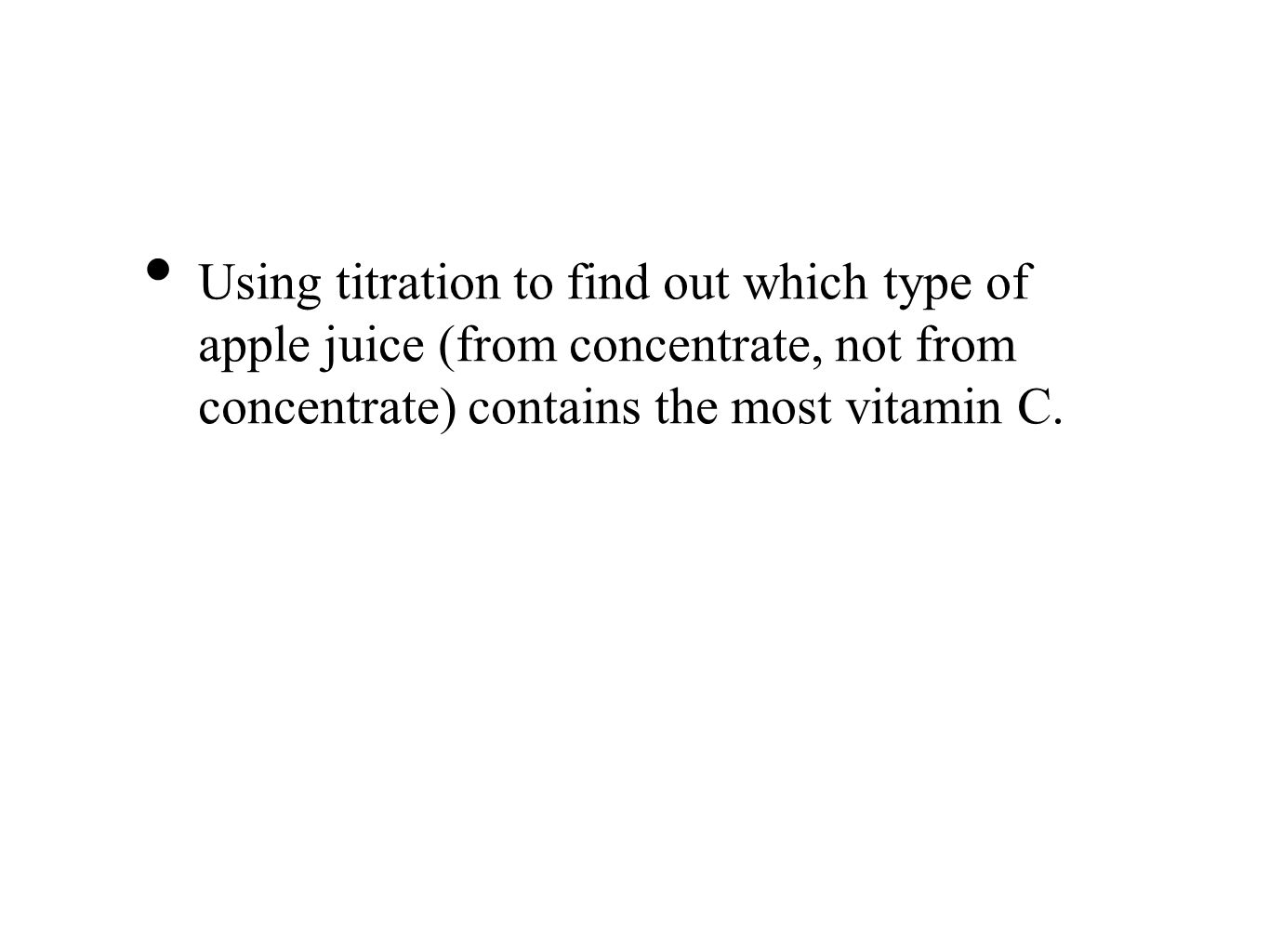 Using titration to find out which type of apple juice (from concentrate, not from concentrate) contains the most vitamin C.