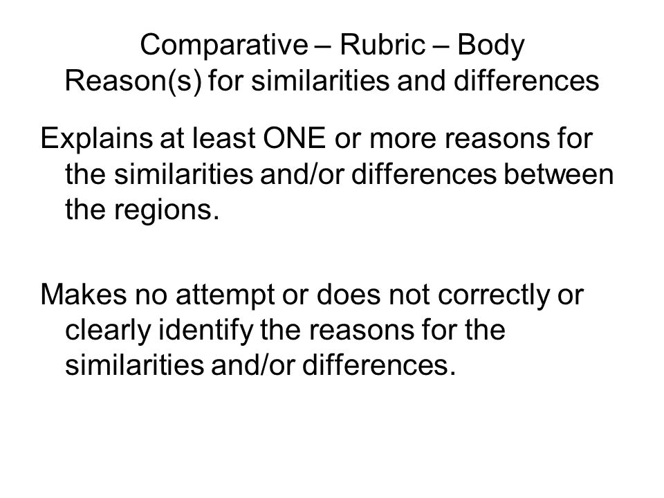 Comparative – Rubric – Body Reason(s) for similarities and differences Explains at least ONE or more reasons for the similarities and/or differences between the regions.