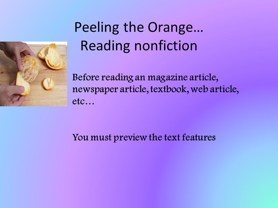 Peeling the Orange… Reading nonfiction Before reading an magazine article, newspaper article, textbook, web article, etc… You must preview the text features