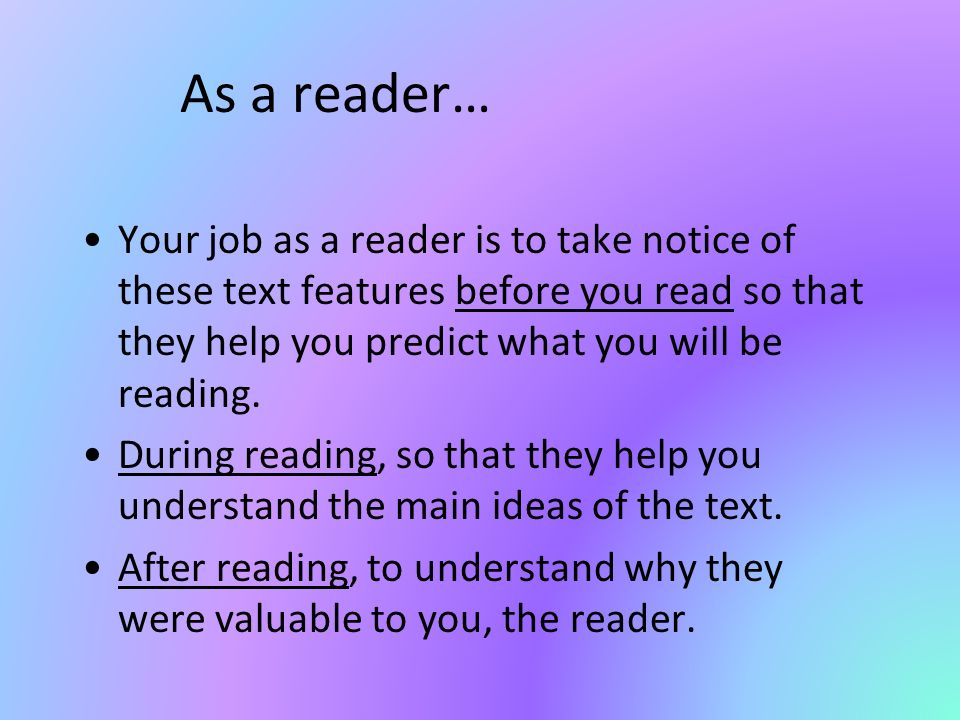 As a reader… Your job as a reader is to take notice of these text features before you read so that they help you predict what you will be reading.
