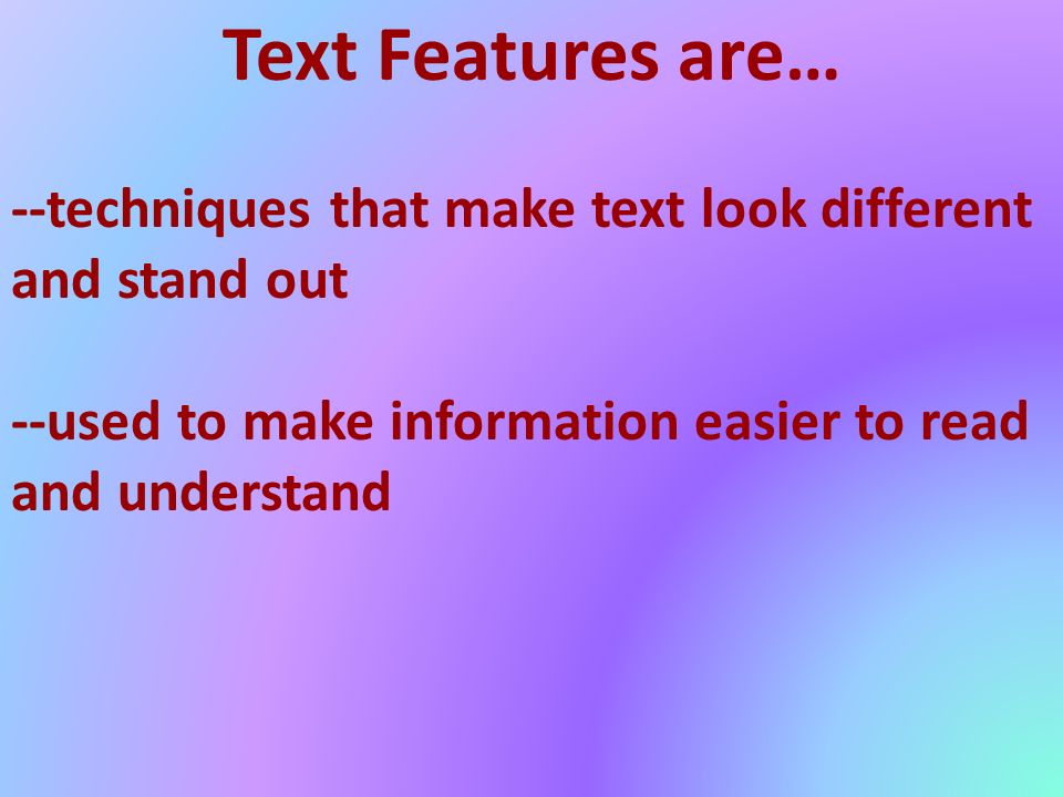 Text Features are… --techniques that make text look different and stand out --used to make information easier to read and understand