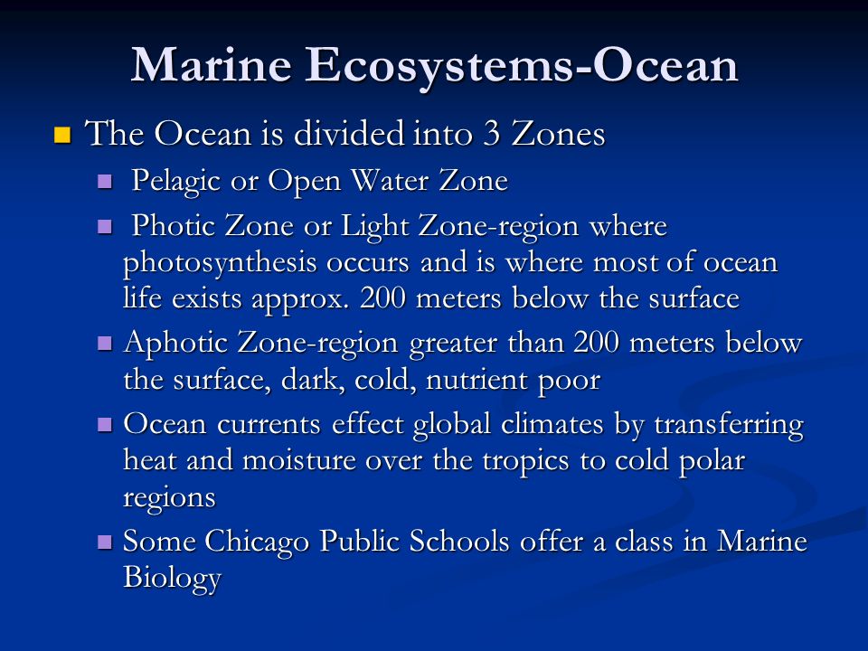 Marine Ecosystems-Ocean The Ocean is divided into 3 Zones The Ocean is divided into 3 Zones Pelagic or Open Water Zone Pelagic or Open Water Zone Photic Zone or Light Zone-region where photosynthesis occurs and is where most of ocean life exists approx.