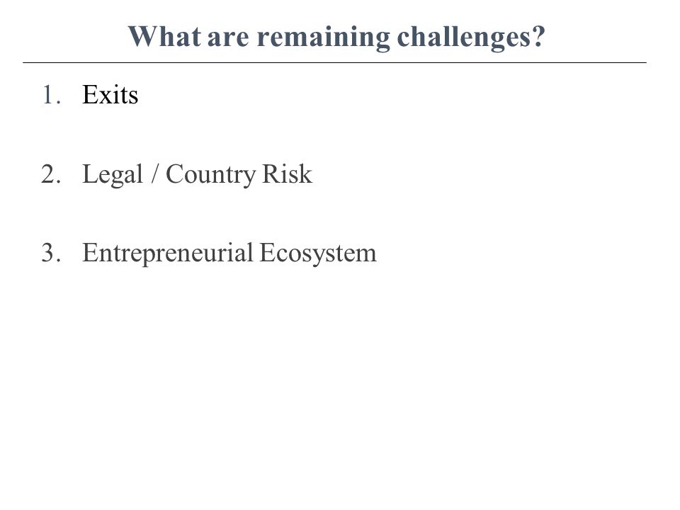 What are remaining challenges 1.Exits 2.Legal / Country Risk 3.Entrepreneurial Ecosystem