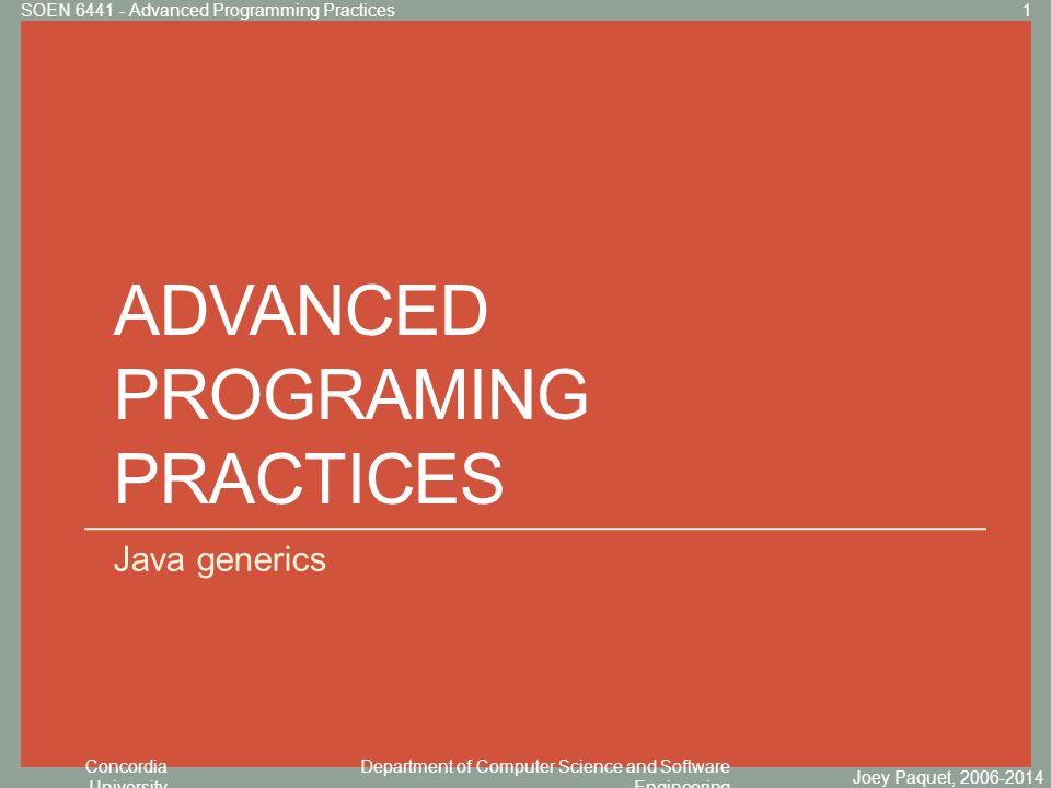 Concordia University Department of Computer Science and Software Engineering Click to edit Master title style ADVANCED PROGRAMING PRACTICES Java generics Joey Paquet, SOEN Advanced Programming Practices