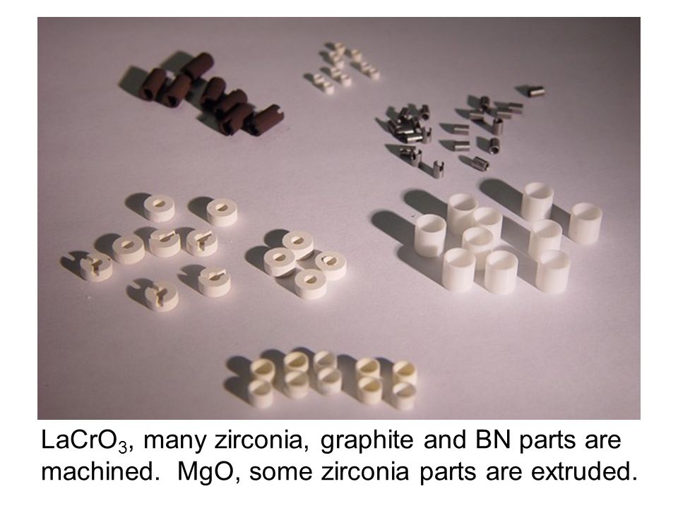 LaCrO 3, many zirconia, graphite and BN parts are machined. MgO, some zirconia parts are extruded.