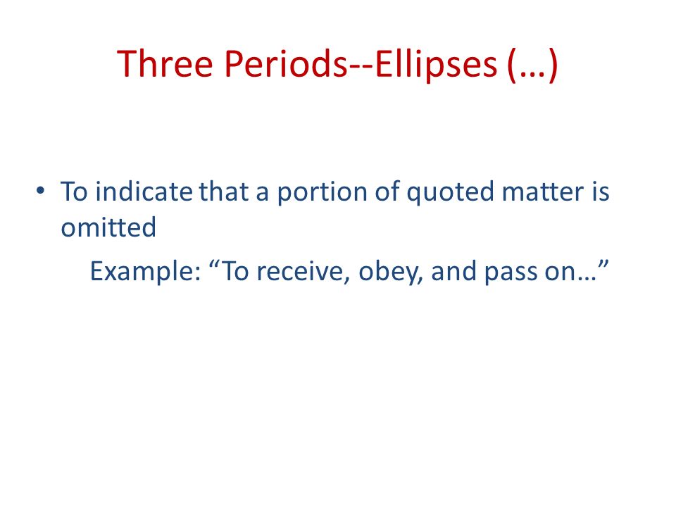 Three Periods--Ellipses (…) To indicate that a portion of quoted matter is omitted Example: To receive, obey, and pass on…