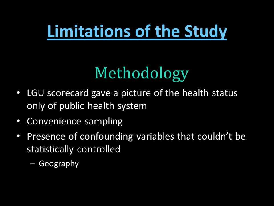Limitations of the Study LGU scorecard gave a picture of the health status only of public health system Convenience sampling Presence of confounding variables that couldn’t be statistically controlled – Geography Methodology