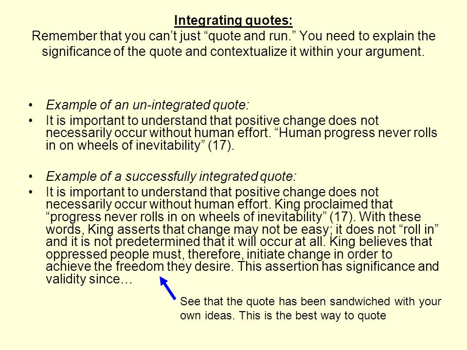 Integrating quotes: Remember that you can’t just quote and run. You need to explain the significance of the quote and contextualize it within your argument.