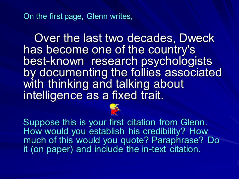 On the first page, Glenn writes, Over the last two decades, Dweck has become one of the country s best-known research psychologists by documenting the follies associated with thinking and talking about intelligence as a fixed trait.