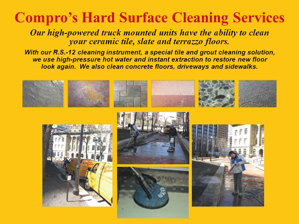 Compro’s Hard Surface Cleaning Services Our high-powered truck mounted units have the ability to clean your ceramic tile, slate and terrazzo floors.