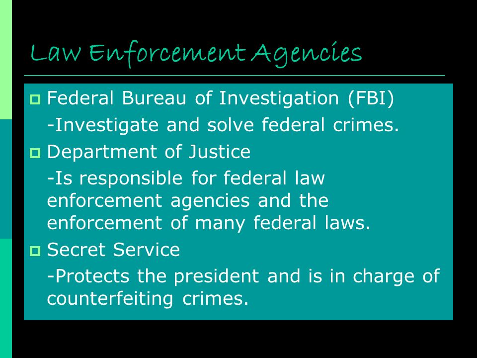Law Enforcement Agencies  Federal Bureau of Investigation (FBI) -Investigate and solve federal crimes.