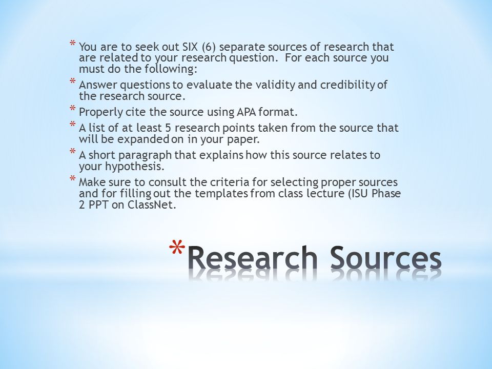 * You are to seek out SIX (6) separate sources of research that are related to your research question.
