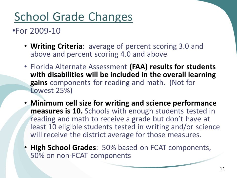 11 School Grade Changes For Writing Criteria: average of percent scoring 3.0 and above and percent scoring 4.0 and above Florida Alternate Assessment (FAA) results for students with disabilities will be included in the overall learning gains components for reading and math.