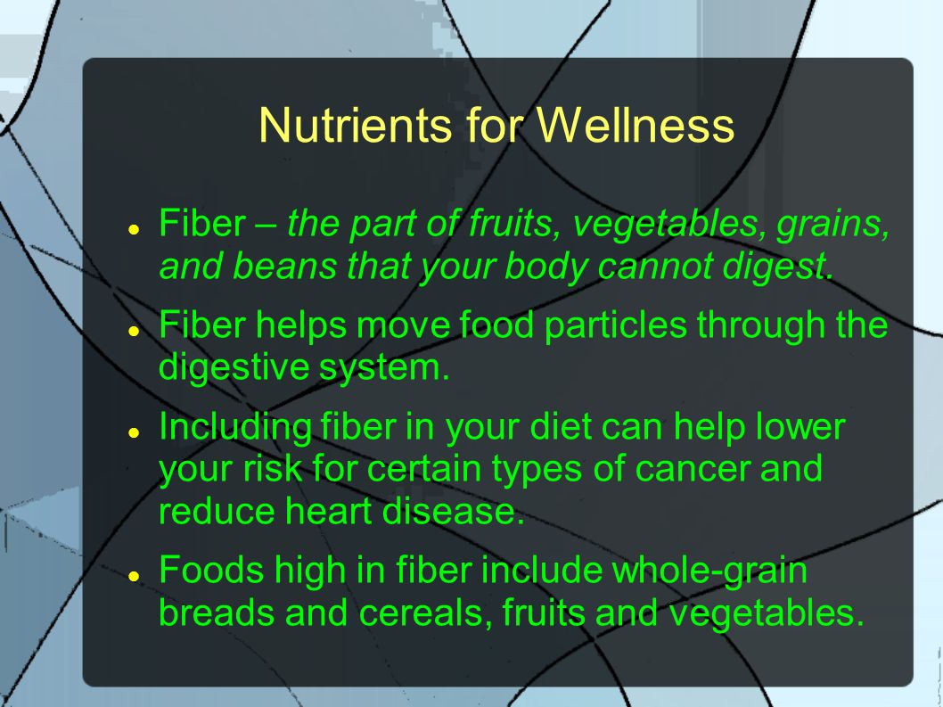 Nutrients for Wellness Fiber – the part of fruits, vegetables, grains, and beans that your body cannot digest.