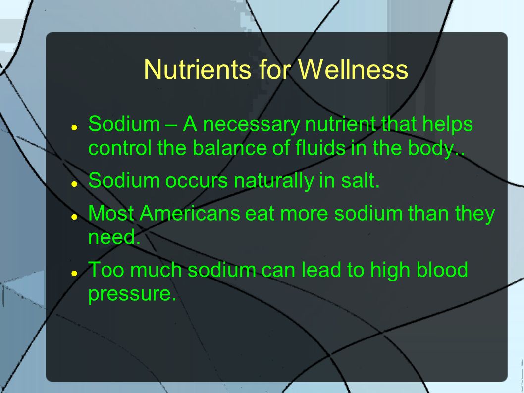 Nutrients for Wellness Sodium – A necessary nutrient that helps control the balance of fluids in the body..