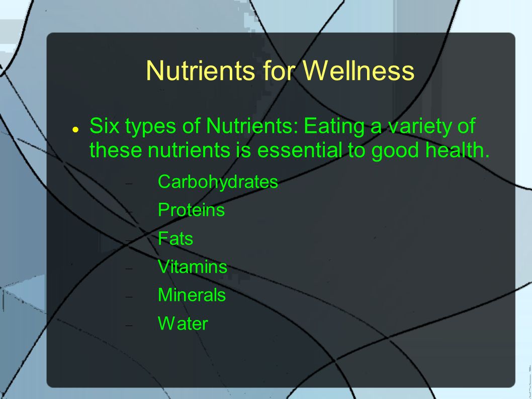 Nutrients for Wellness Six types of Nutrients: Eating a variety of these nutrients is essential to good health.
