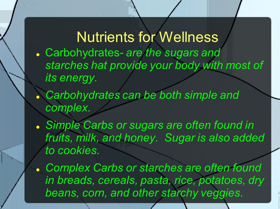 Nutrients for Wellness Carbohydrates- are the sugars and starches hat provide your body with most of its energy.