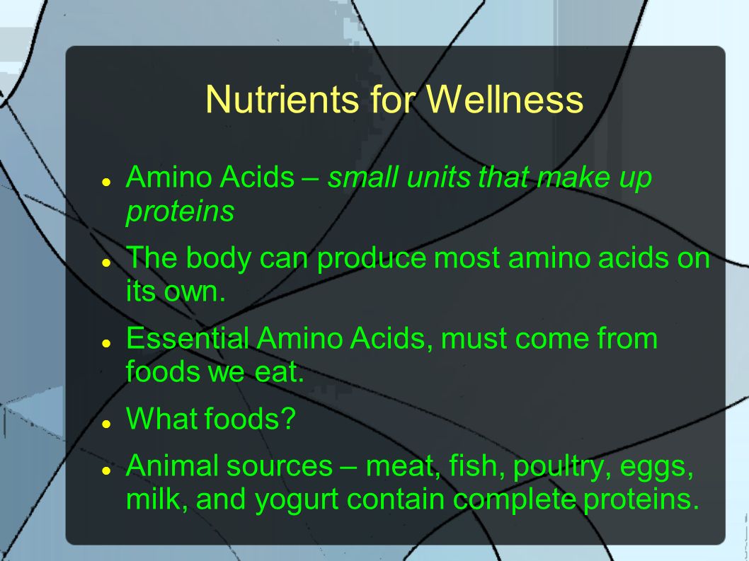 Nutrients for Wellness Amino Acids – small units that make up proteins The body can produce most amino acids on its own.