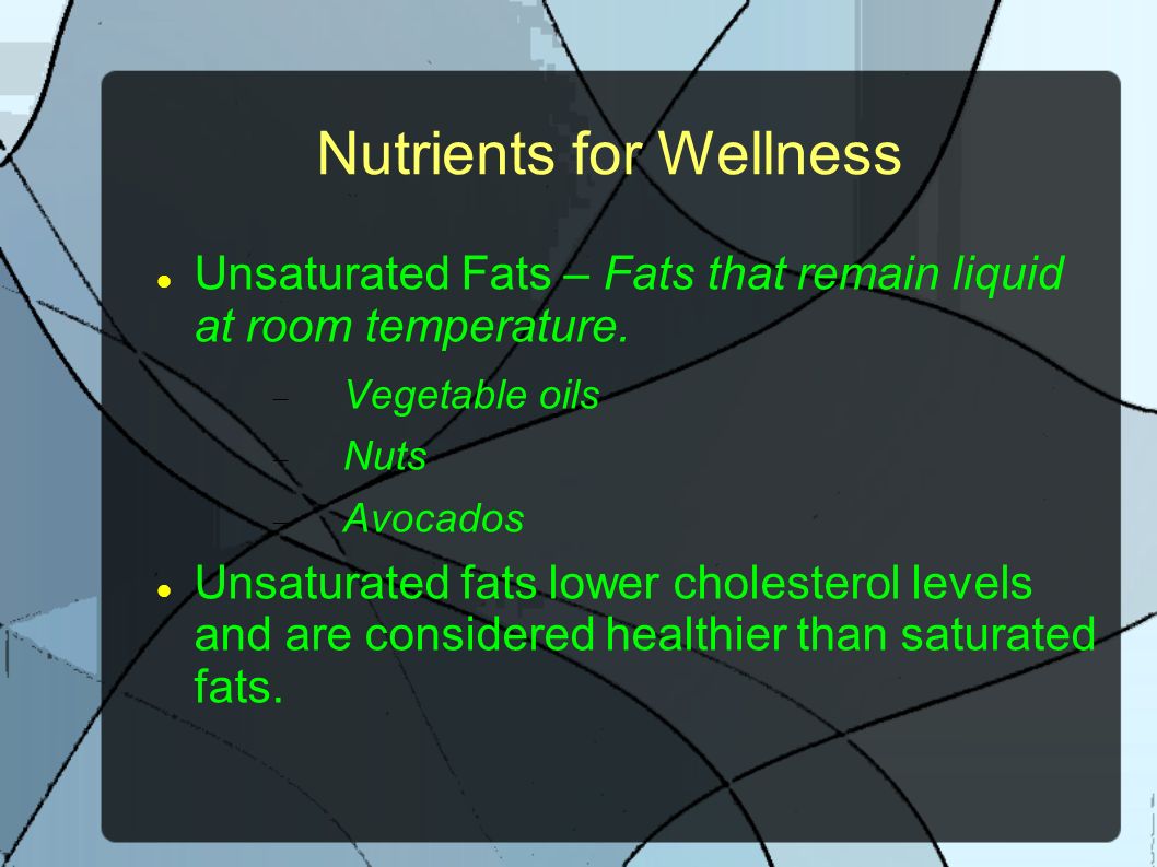 Nutrients for Wellness Unsaturated Fats – Fats that remain liquid at room temperature.