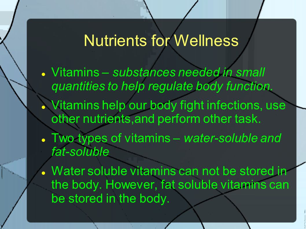 Nutrients for Wellness Vitamins – substances needed in small quantities to help regulate body function.