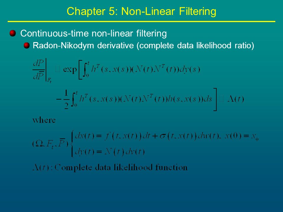 Chapter 5: Non-Linear Filtering Continuous-time non-linear filtering Radon-Nikodym derivative (complete data likelihood ratio)