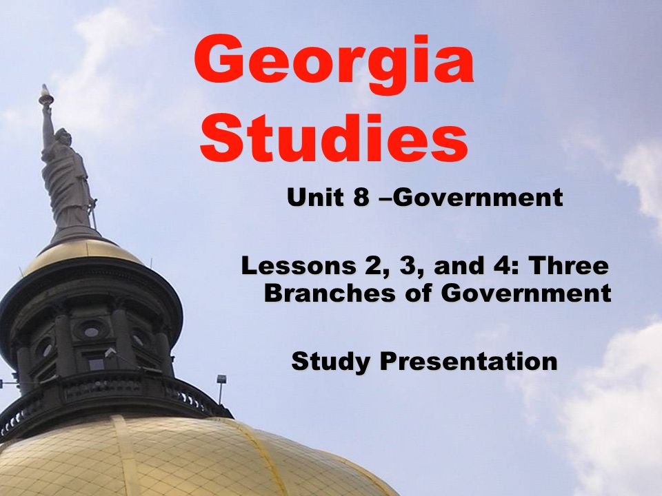 Unit 8 –Government Lessons 2, 3, and 4: Three Branches of Government Study Presentation Georgia Studies