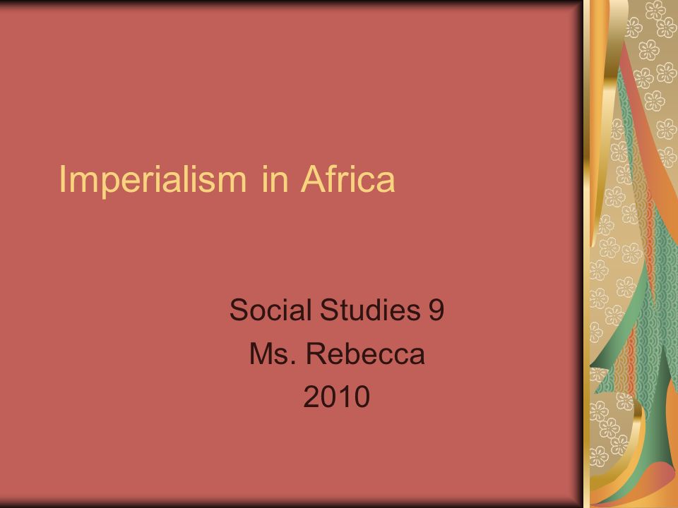 Imperialism in Africa Social Studies 9 Ms. Rebecca 2010