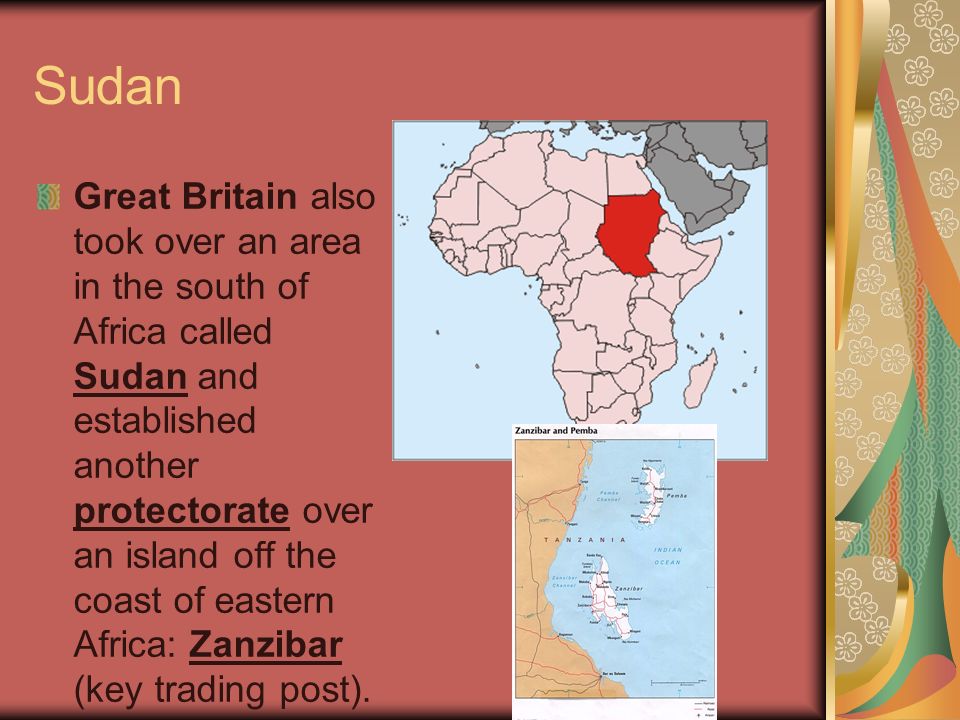 Sudan Great Britain also took over an area in the south of Africa called Sudan and established another protectorate over an island off the coast of eastern Africa: Zanzibar (key trading post).
