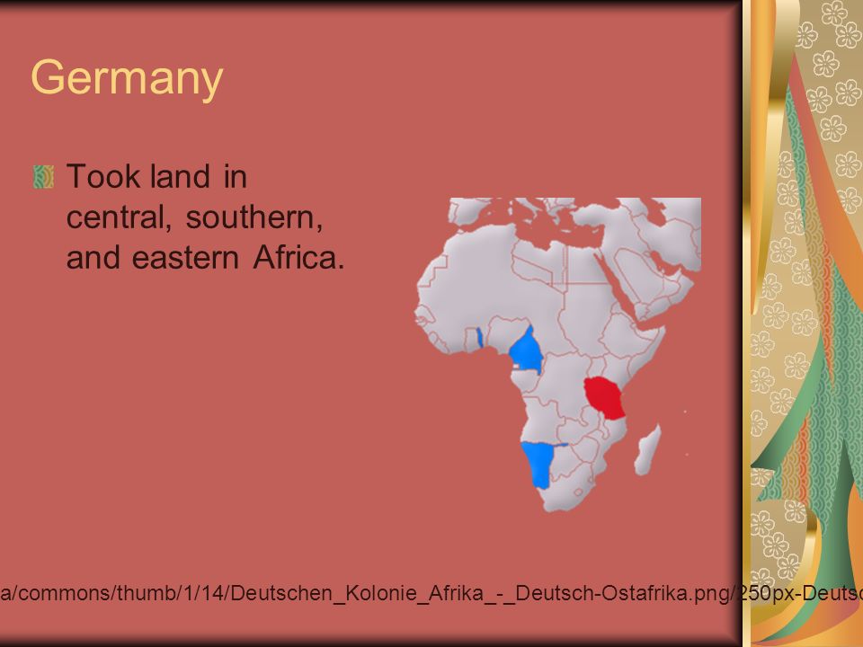 Germany Took land in central, southern, and eastern Africa.