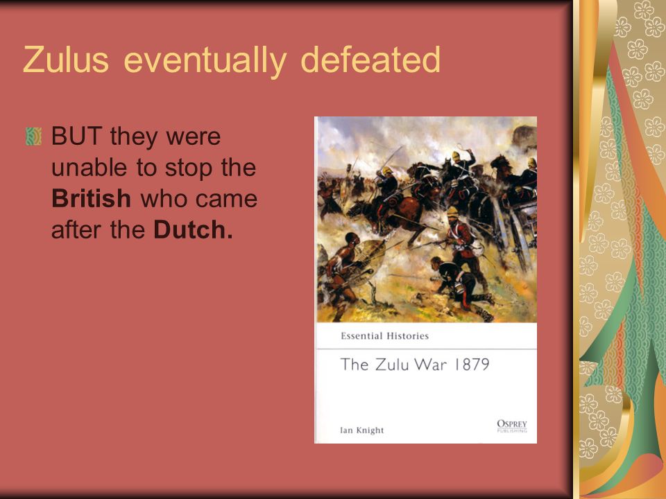 Zulus eventually defeated BUT they were unable to stop the British who came after the Dutch.