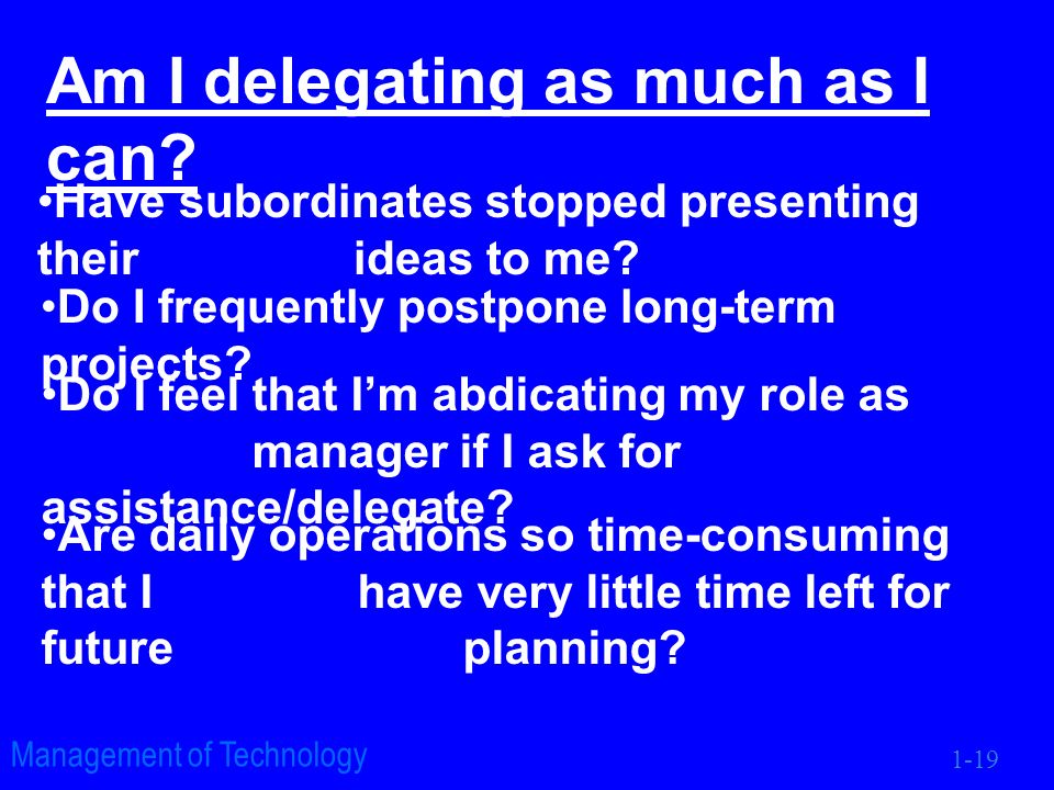 1-19 Management of Technology Am I delegating as much as I can.